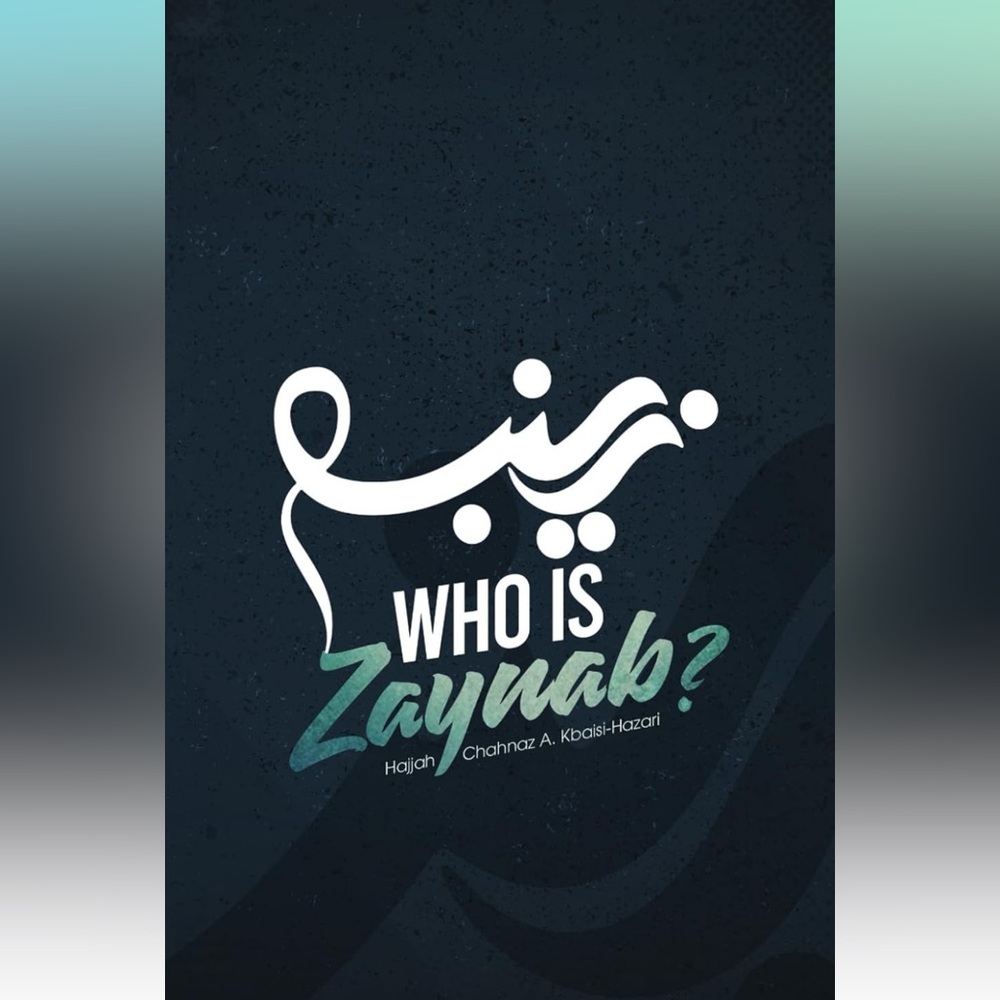 New book Who is Zaynab? By Hajjah Chahnaz A. Kbaisi-Hazari